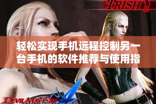 輕松實(shí)現(xiàn)手機(jī)遠(yuǎn)程控制另一臺(tái)手機(jī)的軟件推薦與使用指南