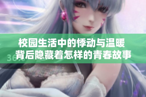 校園生活中的悸動(dòng)與溫暖 背后隱藏著怎樣的青春故事