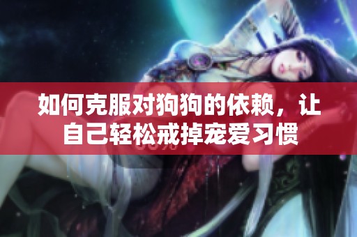 如何克服對(duì)狗狗的依賴(lài)，讓自己輕松戒掉寵愛(ài)習(xí)慣