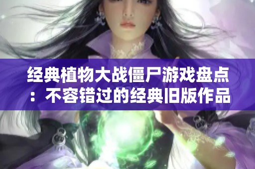 經(jīng)典植物大戰(zhàn)僵尸游戲盤(pán)點(diǎn)：不容錯(cuò)過(guò)的經(jīng)典舊版作品推薦