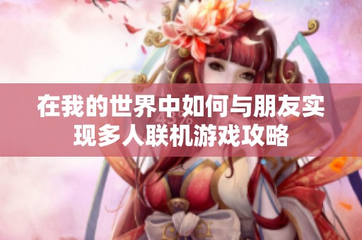 在我的世界中如何與朋友實現(xiàn)多人聯(lián)機游戲攻略