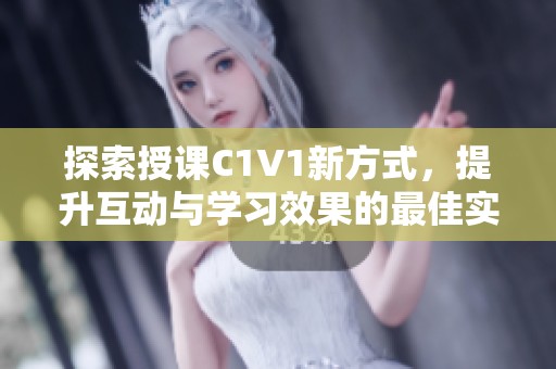 探索授課C1V1新方式，提升互動(dòng)與學(xué)習(xí)效果的最佳實(shí)踐