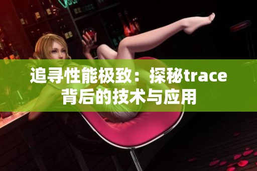 追尋性能極致：探秘trace背后的技術(shù)與應(yīng)用