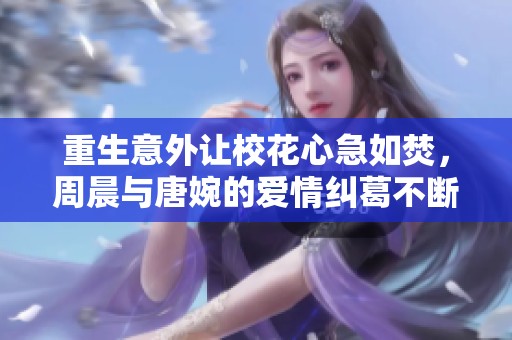 重生意外讓?；ㄐ募比绶?，周晨與唐婉的愛(ài)情糾葛不斷