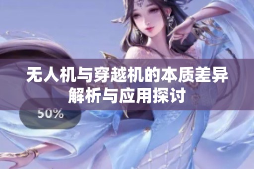 無人機與穿越機的本質(zhì)差異解析與應用探討