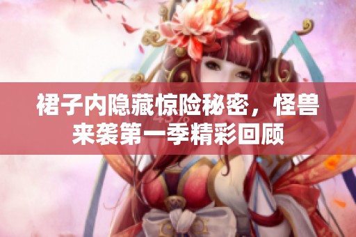 裙子內(nèi)隱藏驚險(xiǎn)秘密，怪獸來(lái)襲第一季精彩回顧