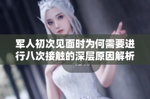 軍人初次見面時為何需要進行八次接觸的深層原因解析