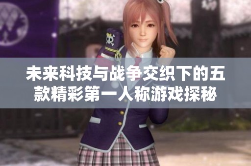 未來(lái)科技與戰(zhàn)爭(zhēng)交織下的五款精彩第一人稱(chēng)游戲探秘