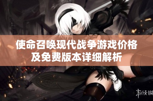 使命召喚現(xiàn)代戰(zhàn)爭游戲價格及免費版本詳細(xì)解析