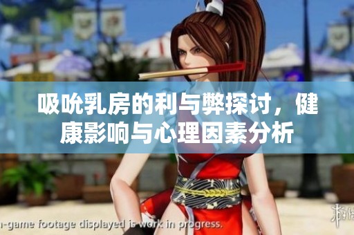 吸吮乳房的利與弊探討，健康影響與心理因素分析
