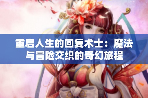 重啟人生的回復(fù)術(shù)士：魔法與冒險(xiǎn)交織的奇幻旅程