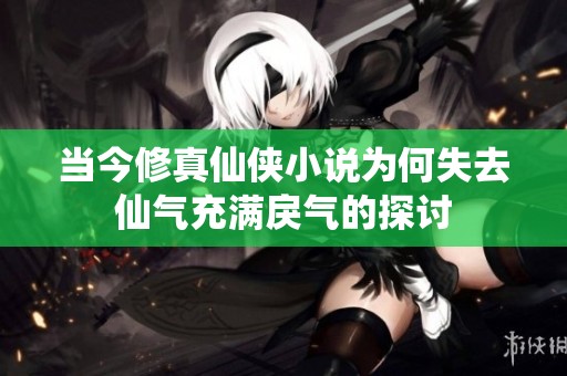 當(dāng)今修真仙俠小說為何失去仙氣充滿戾氣的探討