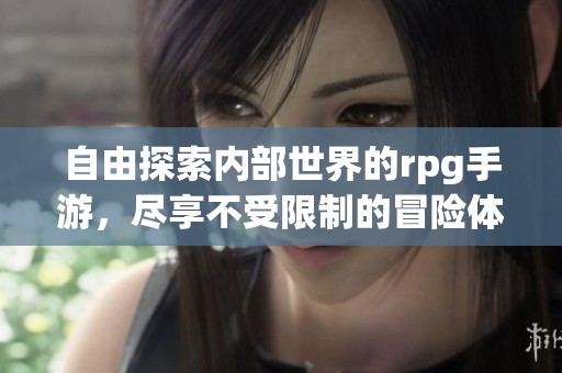 自由探索內部世界的rpg手游，盡享不受限制的冒險體驗