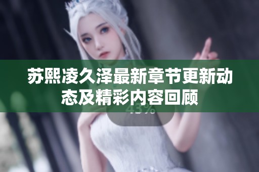蘇熙凌久澤最新章節(jié)更新動態(tài)及精彩內(nèi)容回顧