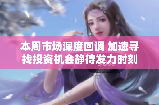 本周市場深度回調(diào) 加速尋找投資機(jī)會靜待發(fā)力時刻