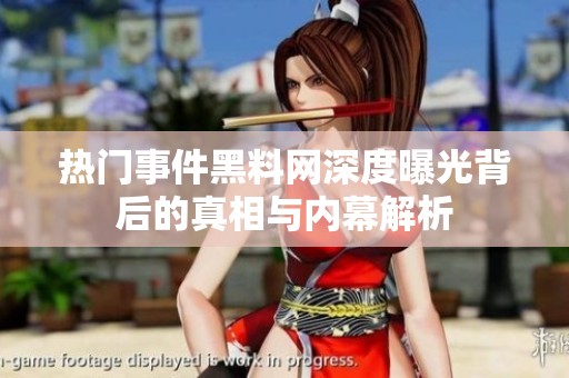 熱門(mén)事件黑料網(wǎng)深度曝光背后的真相與內(nèi)幕解析