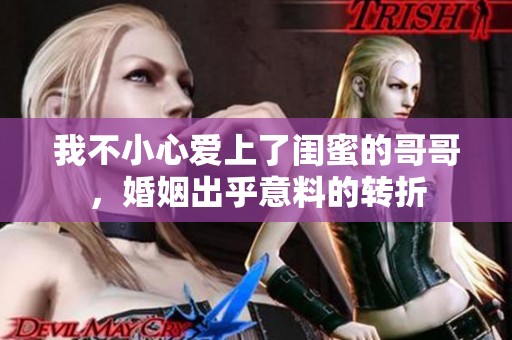 我不小心愛上了閨蜜的哥哥<div   id=