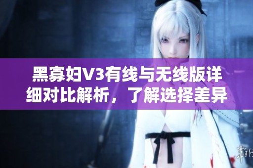 黑寡婦V3有線與無線版詳細(xì)對比解析，了解選擇差異