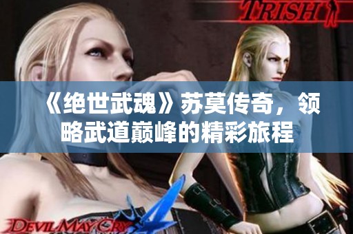 《絕世武魂》蘇莫傳奇，領(lǐng)略武道巔峰的精彩旅程