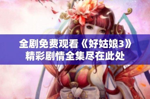 全劇免費觀看《好姑娘3》精彩劇情全集盡在此處