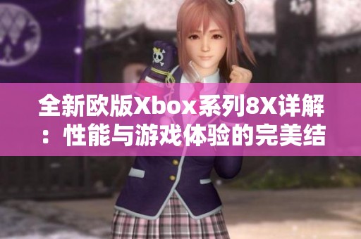 全新歐版Xbox系列8X詳解：性能與游戲體驗的完美結(jié)合