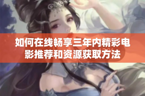 如何在線暢享三年內(nèi)精彩電影推薦和資源獲取方法