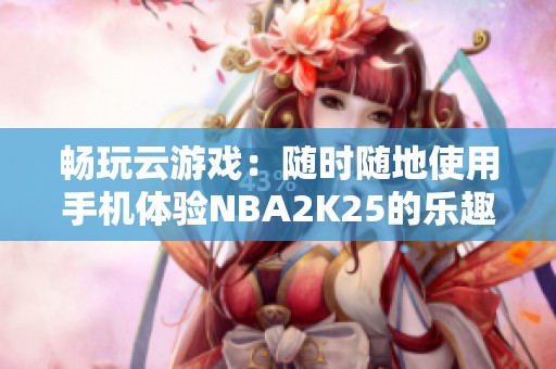 暢玩云游戲：隨時(shí)隨地使用手機(jī)體驗(yàn)NBA2K25的樂趣