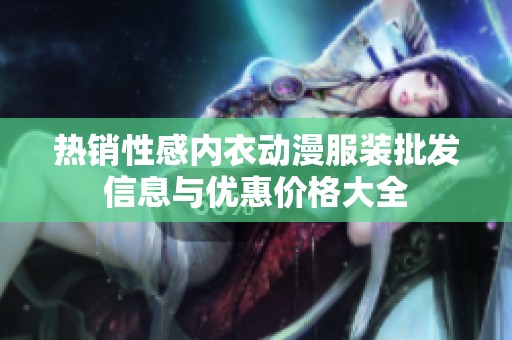 熱銷性感內(nèi)衣動(dòng)漫服裝批發(fā)信息與優(yōu)惠價(jià)格大全