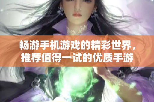 暢游手機(jī)游戲的精彩世界，推薦值得一試的優(yōu)質(zhì)手游