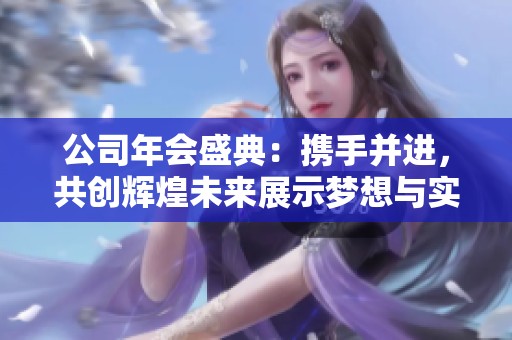公司年會(huì)盛典：攜手并進(jìn)，共創(chuàng)輝煌未來(lái)展示夢(mèng)想與實(shí)力