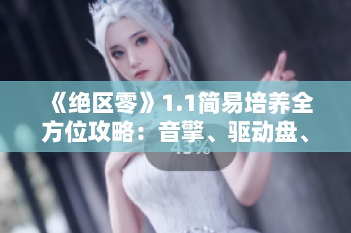 《絕區(qū)零》1.1簡易培養(yǎng)全方位攻略：音擎、驅(qū)動盤、團隊與技能詳解