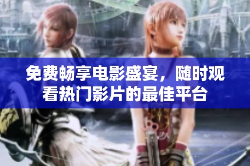 免費(fèi)暢享電影盛宴，隨時(shí)觀看熱門影片的最佳平臺(tái)