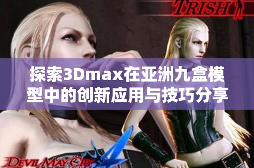 探索3Dmax在亞洲九盒模型中的創(chuàng)新應(yīng)用與技巧分享