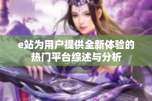 e站為用戶提供全新體驗(yàn)的熱門平臺綜述與分析