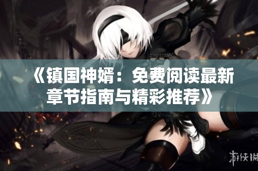 《鎮(zhèn)國(guó)神婿：免費(fèi)閱讀最新章節(jié)指南與精彩推薦》