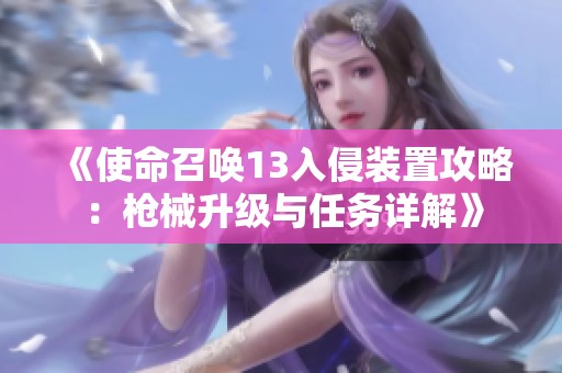 《使命召喚13入侵裝置攻略：槍械升級(jí)與任務(wù)詳解》