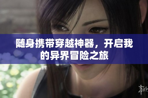 隨身攜帶穿越神器，開啟我的異界冒險(xiǎn)之旅