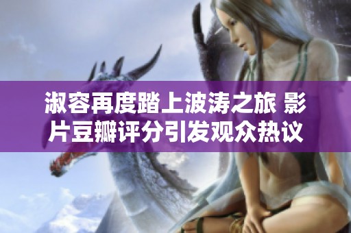 淑容再度踏上波濤之旅 影片豆瓣評分引發(fā)觀眾熱議