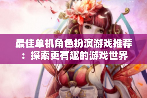 最佳單機(jī)角色扮演游戲推薦：探索更有趣的游戲世界