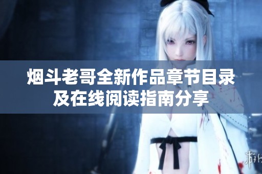 煙斗老哥全新作品章節(jié)目錄及在線閱讀指南分享