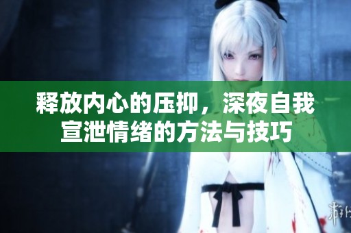 釋放內(nèi)心的壓抑，深夜自我宣泄情緒的方法與技巧