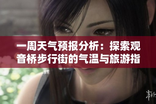 一周天氣預(yù)報(bào)分析：探索觀音橋步行街的氣溫與旅游指數(shù)變化