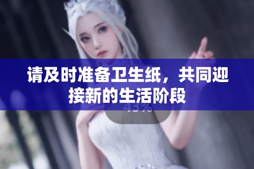 請及時準(zhǔn)備衛(wèi)生紙，共同迎接新的生活階段