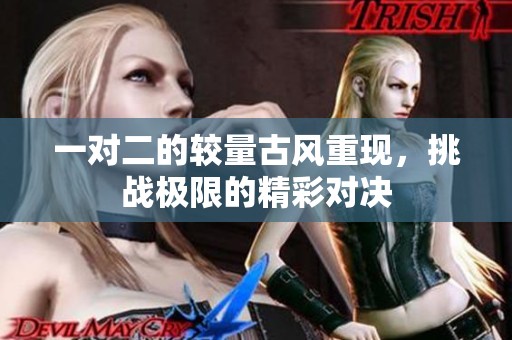 一對(duì)二的較量古風(fēng)重現(xiàn)，挑戰(zhàn)極限的精彩對(duì)決