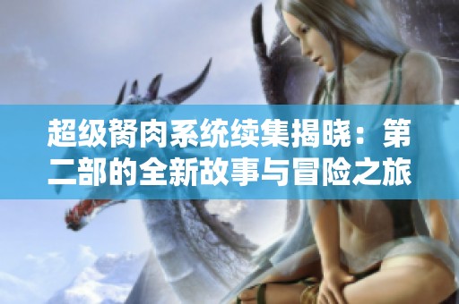超級胬肉系統(tǒng)續(xù)集揭曉：第二部的全新故事與冒險之旅