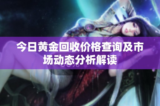 今日黃金回收價格查詢及市場動態(tài)分析解讀