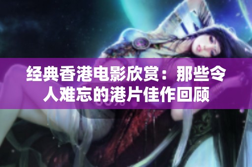 經(jīng)典香港電影欣賞：那些令人難忘的港片佳作回顧