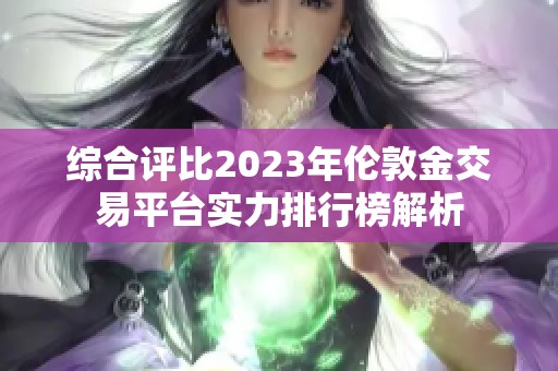 綜合評比2023年倫敦金交易平臺實力排行榜解析