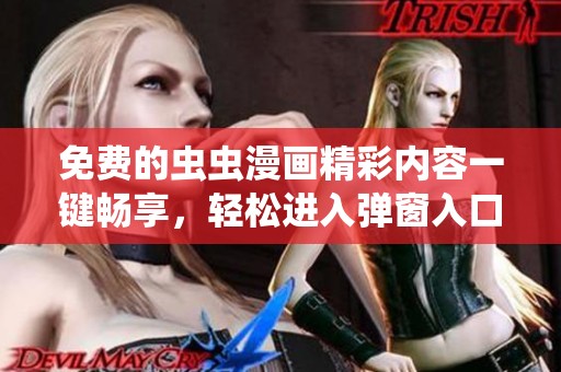 免費(fèi)的蟲蟲漫畫精彩內(nèi)容一鍵暢享，輕松進(jìn)入彈窗入口！