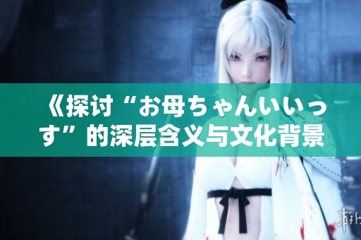 《探討“お母ちゃんいいっす”的深層含義與文化背景》